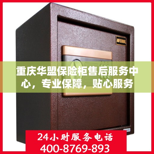 重庆华盟保险柜售后服务中心，专业保障，贴心服务