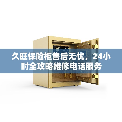 久旺保险柜售后无忧，24小时全攻略维修电话服务