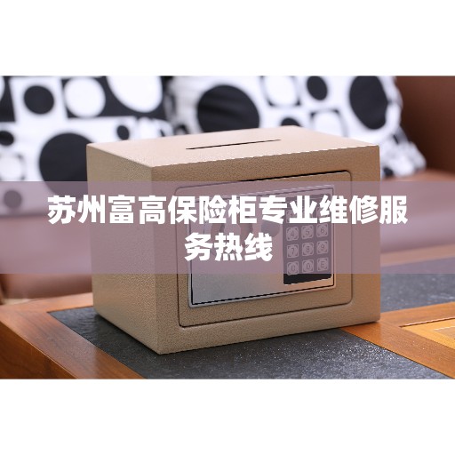 苏州富高保险柜专业维修服务热线