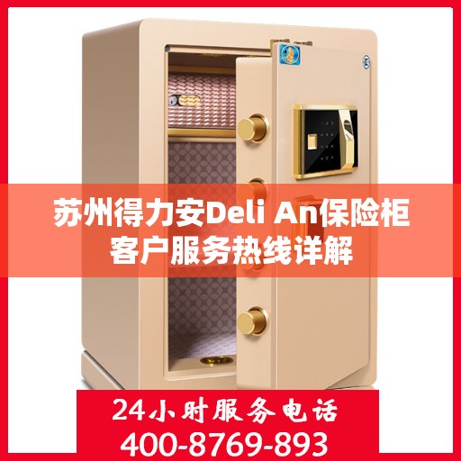 苏州得力安Deli An保险柜客户服务热线详解