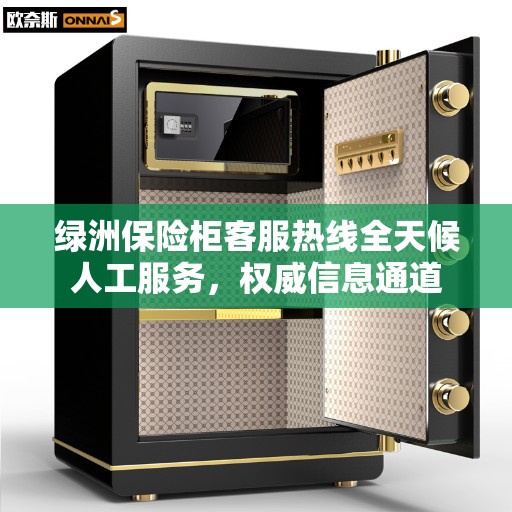 绿洲保险柜客服热线全天候人工服务，权威信息通道