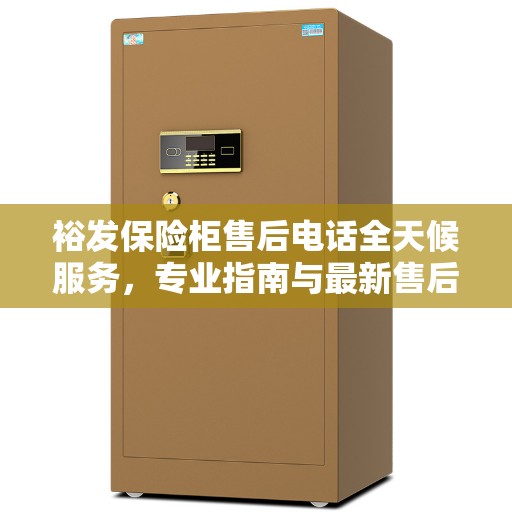 裕发保险柜售后电话全天候服务，专业指南与最新售后攻略