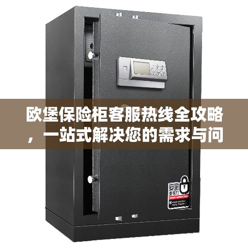 欧堡保险柜客服热线全攻略，一站式解决您的需求与问题