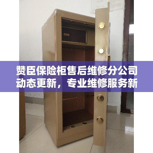 赞臣保险柜售后维修分公司动态更新，专业维修服务新资讯速递