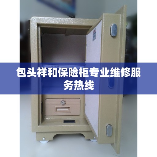 包头祥和保险柜专业维修服务热线 包头祥和保险柜专业维修服务热线