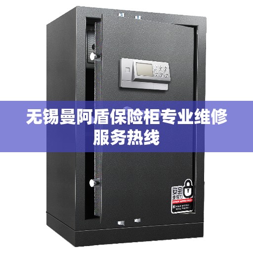 无锡曼阿盾保险柜专业维修服务热线