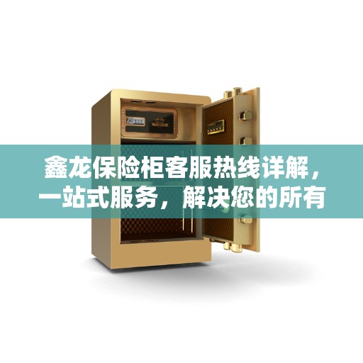 鑫龙保险柜客服热线详解，一站式服务，解决您的所有疑问
