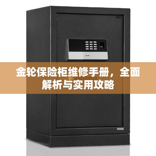 金轮保险柜维修手册，全面解析与实用攻略