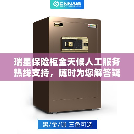 瑞星保险柜全天候人工服务热线支持，随时为您解答疑虑。