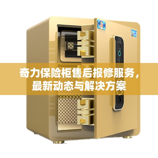 奇力保险柜售后报修服务，最新动态与解决方案