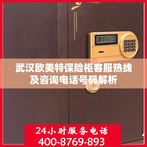 武汉欧美特保险柜客服热线及咨询电话号码解析