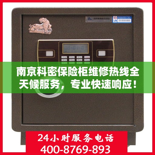南京科密保险柜维修热线全天候服务，专业快速响应！
