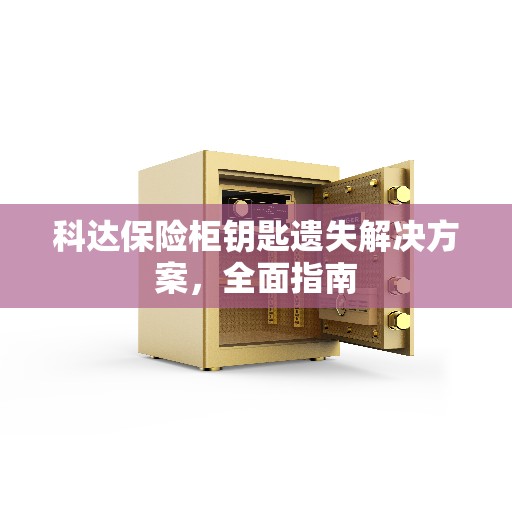 科达保险柜钥匙遗失解决方案，全面指南
