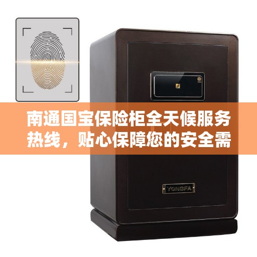 南通国宝保险柜全天候服务热线，贴心保障您的安全需求