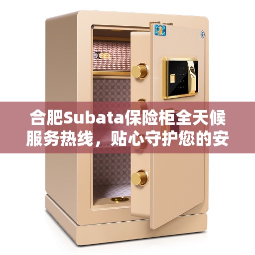 合肥Subata保险柜全天候服务热线，贴心守护您的安全
