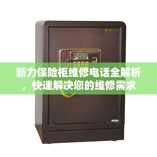 新力保险柜维修电话全解析，快速解决您的维修需求
