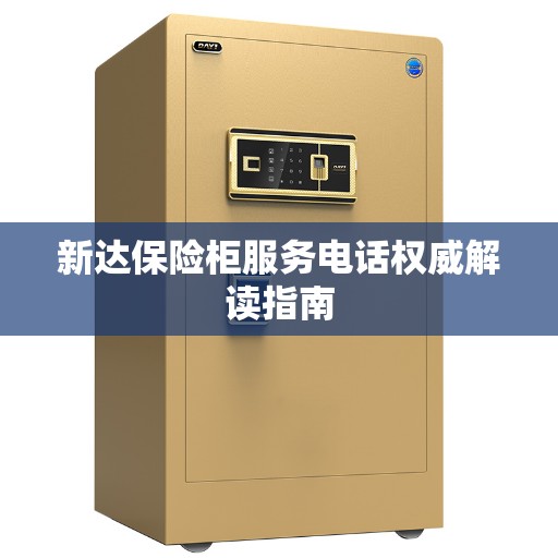 新达保险柜服务电话权威解读指南