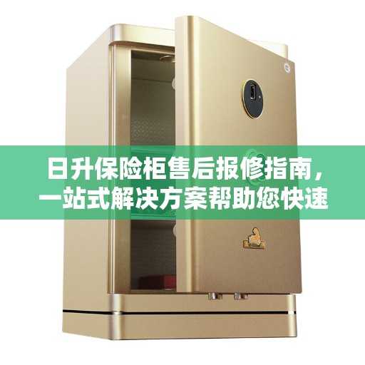 日升保险柜售后报修指南，一站式解决方案帮助您快速解决问题