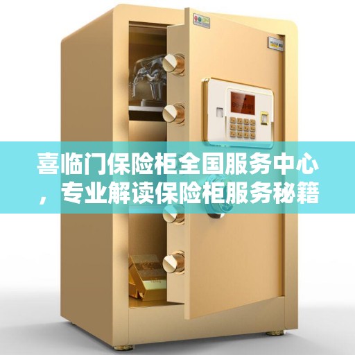 喜临门保险柜全国服务中心，专业解读保险柜服务秘籍