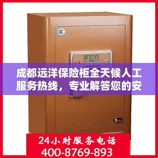 成都远洋保险柜全天候人工服务热线，专业解答您的安全需求