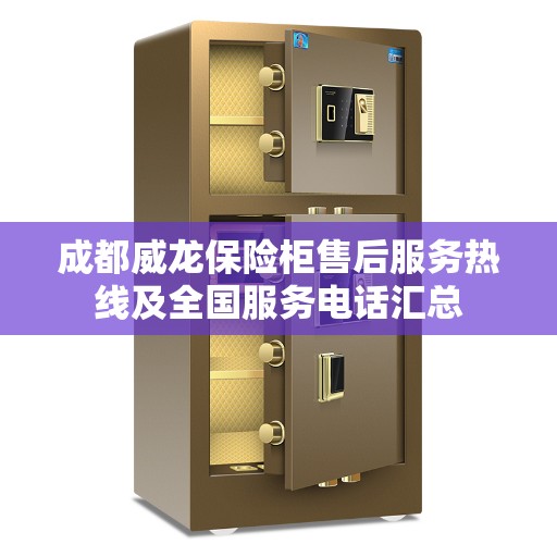 成都威龙保险柜售后服务热线及全国服务电话汇总