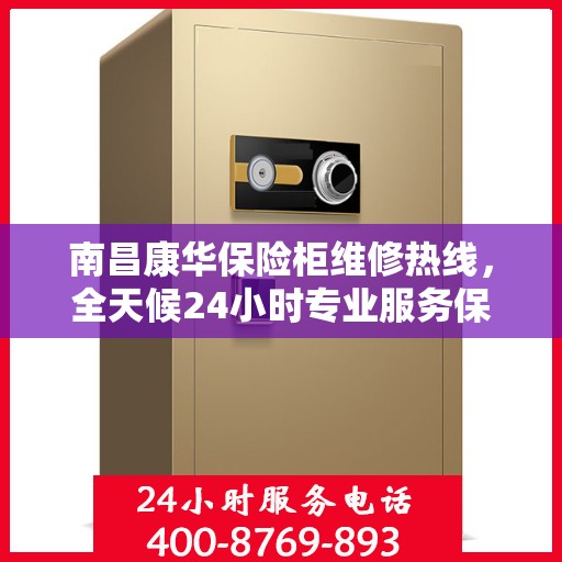 南昌康华保险柜维修热线，全天候24小时专业服务保障