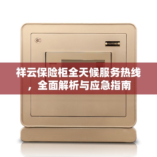 祥云保险柜全天候服务热线，全面解析与应急指南