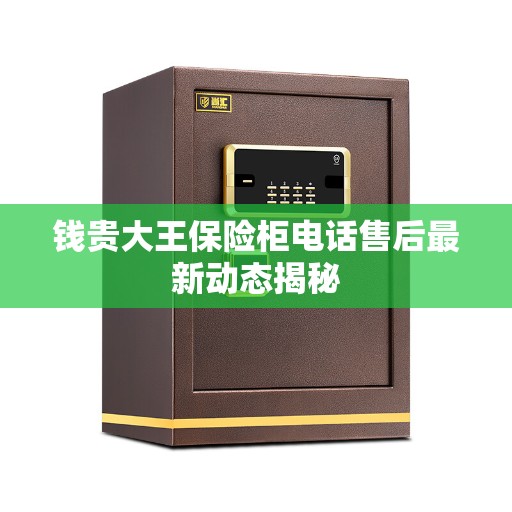 钱贵大王保险柜电话售后最新动态揭秘