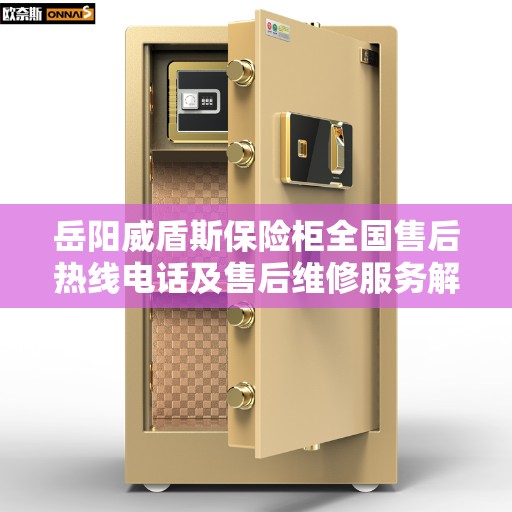 岳阳威盾斯保险柜全国售后热线电话及售后维修服务解析