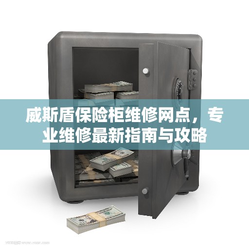 威斯盾保险柜维修网点,专业维修最新指南与攻略 威斯盾保险柜维修网点,专业维修最新指南与攻略