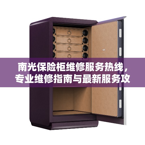 南光保险柜维修服务热线，专业维修指南与最新服务攻略