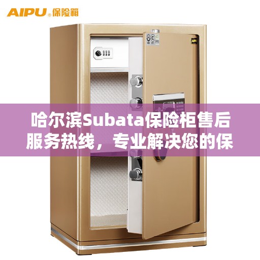 哈尔滨Subata保险柜售后服务热线，专业解决您的保险柜问题