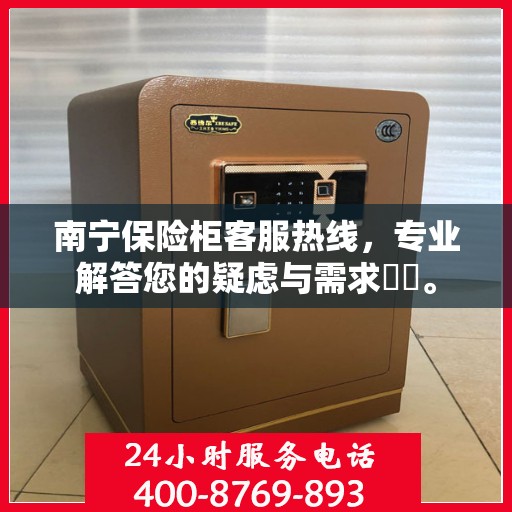 南宁保险柜客服热线，专业解答您的疑虑与需求​​。