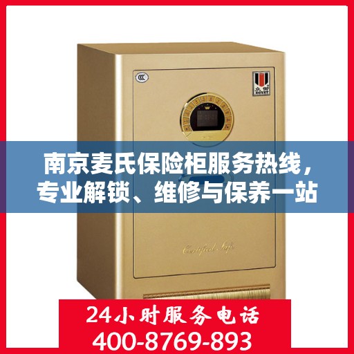 南京麦氏保险柜服务热线,专业解锁、维修与保养一站式解决方案 南京麦氏保险柜服务热线,专业解锁、维修与保养一站式解决方案