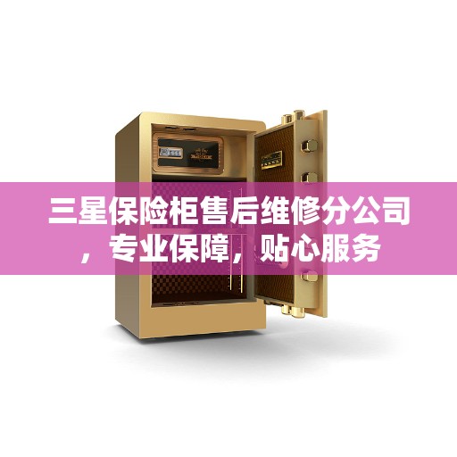 三星保险柜售后维修分公司，专业保障，贴心服务