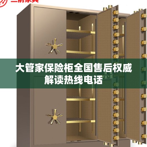 大管家保险柜全国售后权威解读热线电话