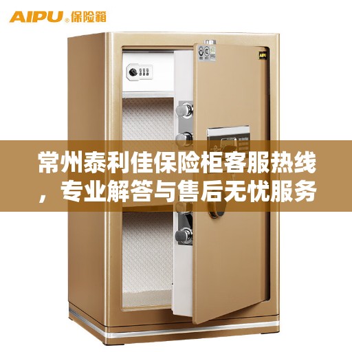 常州泰利佳保险柜客服热线，专业解答与售后无忧服务