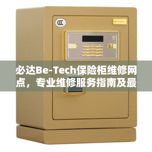 必达Be-Tech保险柜维修网点，专业维修服务指南及最新攻略