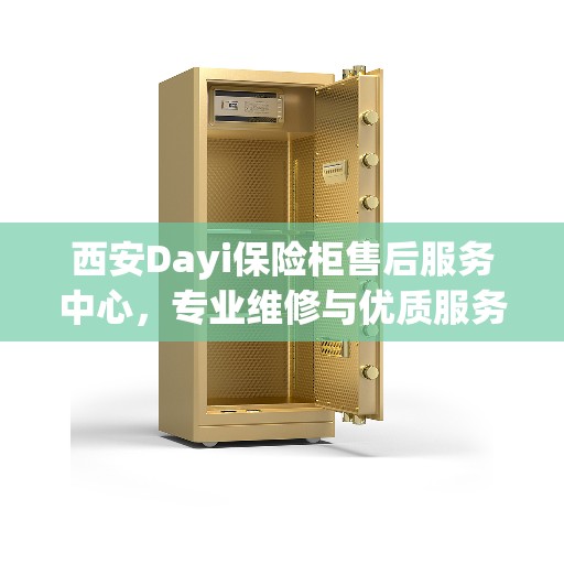 西安Dayi保险柜售后服务中心，专业维修与优质服务