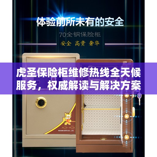 虎圣保险柜维修热线全天候服务，权威解读与解决方案