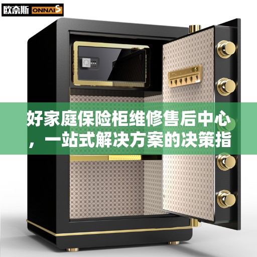 好家庭保险柜维修售后中心，一站式解决方案的决策指南