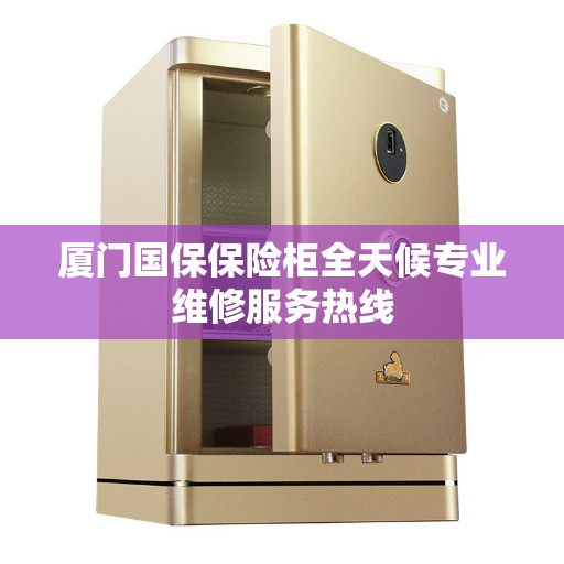 厦门国保保险柜全天候专业维修服务热线