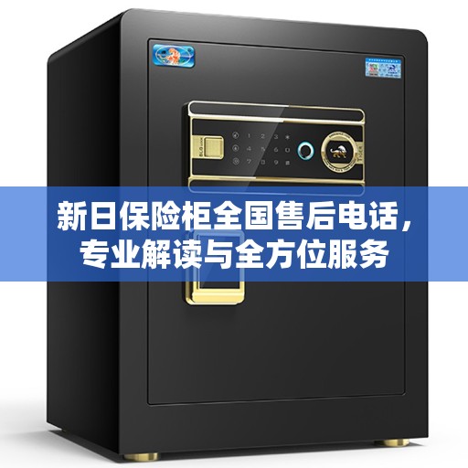新日保险柜全国售后电话，专业解读与全方位服务