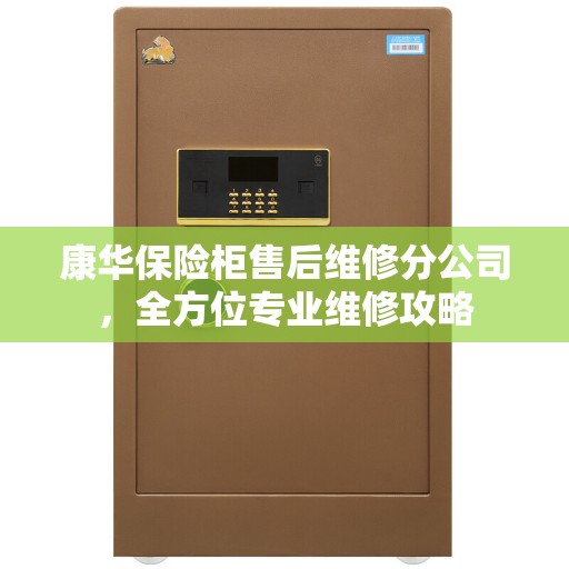 康华保险柜售后维修分公司，全方位专业维修攻略