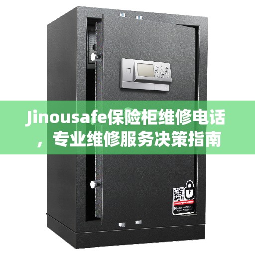 Jinousafe保险柜维修电话，专业维修服务决策指南