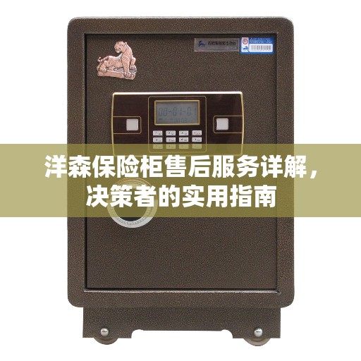 洋森保险柜售后服务详解，决策者的实用指南