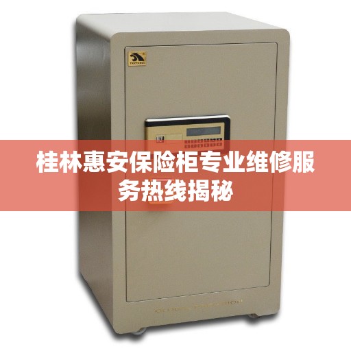 桂林惠安保险柜专业维修服务热线揭秘 桂林惠安保险柜专业维修服务热线揭秘