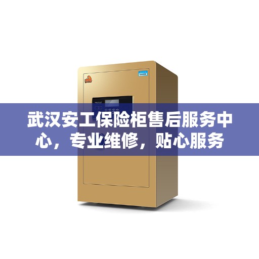 武汉安工保险柜售后服务中心，专业维修，贴心服务