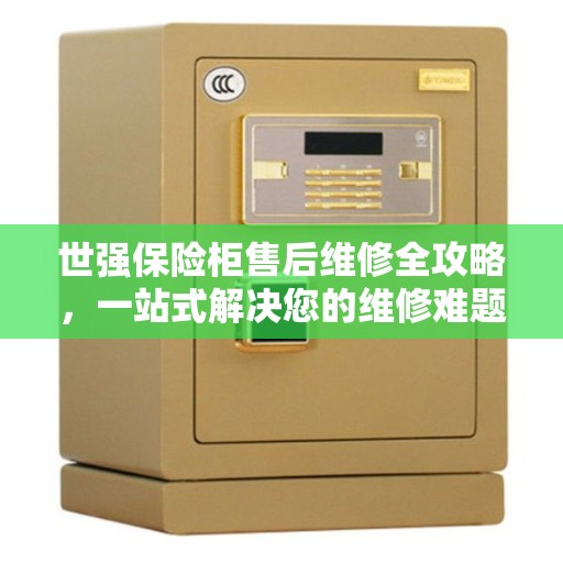 世强保险柜售后维修全攻略，一站式解决您的维修难题