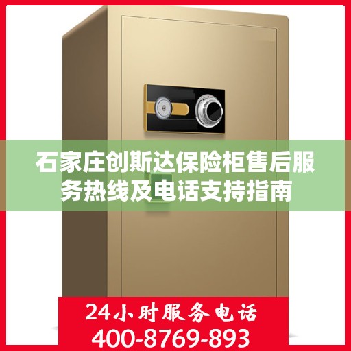 石家庄创斯达保险柜售后服务热线及电话支持指南 石家庄创斯达保险柜售后服务热线及电话支持指南